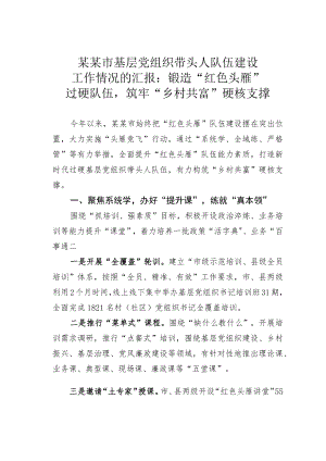 某某市基层党组织带头人队伍建设工作情况的汇报：锻造“红色头雁”过硬队伍筑牢“乡村共富”硬核支撑.docx