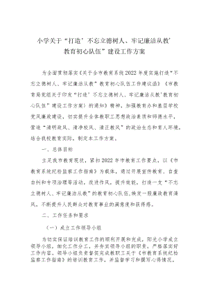 小学关于“打造‘不忘立德树人、牢记廉洁从教’教育初心队伍”建设工作方案.docx