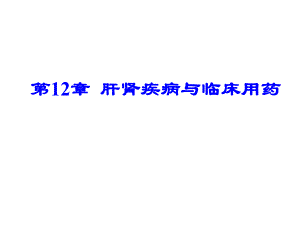 第12章肝肾疾病与临床用药名师编辑PPT课件.ppt