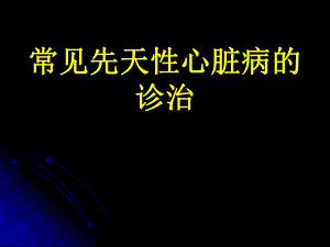 常见先天性心脏病的诊治名师编辑PPT课件.ppt
