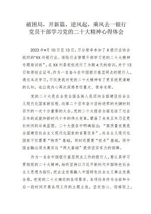 破困局开新篇逆风起乘风去——银行党员干部学习党的二十大精神心得体会.docx
