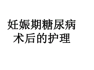 妊娠期糖尿病的护理.ppt.ppt