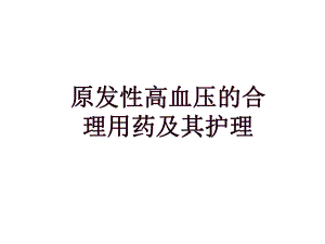 原发性高血压的合理用药及其护理.ppt