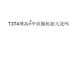 T3T4增高=甲状腺机能亢进吗.ppt