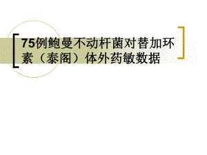 75例鲍曼不动杆菌对泰阁体外药敏数据.ppt