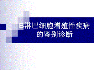 B淋巴细胞增殖性疾病鉴别诊断.ppt
