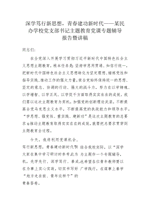 深学笃行新思想青春建功新时代——某民办学校党支部书记主题教育党课专题辅导报告暨讲稿.docx