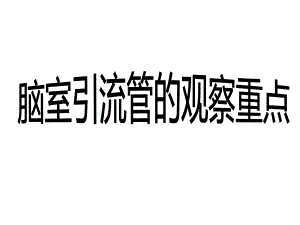 脑室引流管的观察重点.ppt