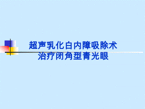超声乳化白内障吸除术治疗闭角型青光眼.ppt