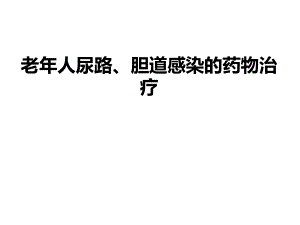 老人尿路、胆道感染的药物治疗.ppt
