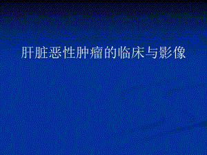 肝脏恶性肿瘤临床与影像.ppt