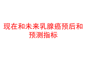 现在和未来乳腺癌预后和预测指标.ppt