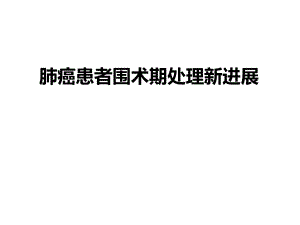 肺癌患者围术期处理新进展.ppt