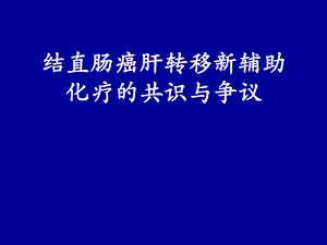 结直肠癌肝转移新辅助化疗的共识与争议.ppt