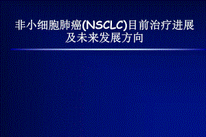 非小细胞肺癌(NSCLC)目前治疗进展及未来发展方向.ppt