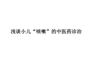 【精品PPT】浅谈小儿咳嗽的中医药诊治.ppt