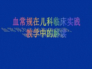 血常规的儿科临床实践教学中的解读(原创).ppt