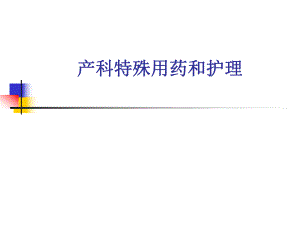 产科特殊用药和护理1.ppt
