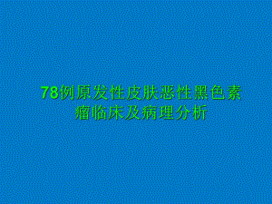 78例原发性皮肤恶性黑色素瘤临床及病理分析.ppt