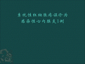 系统性红斑狼疮误诊为感染性心内膜炎1例.ppt