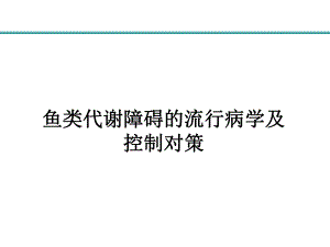 王伟俊鱼类代谢障碍的流行病学及控制对策.ppt