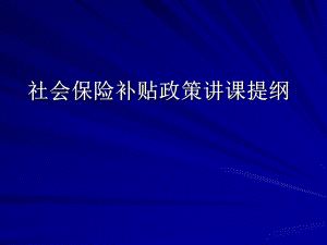 社会保险补贴政策讲课提纲.ppt