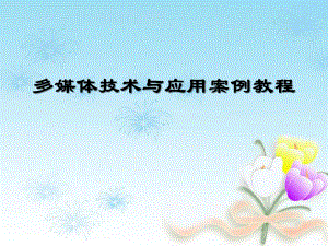 多媒体技术与应用案例教程.pptx