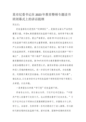 某市纪委书记在2023年教育整顿专题读书班闭幕式上的讲话提纲.docx