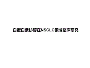白蛋白紫杉醇在NSCLC领域临床研究.pptx
