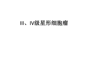 III～IV级星形细胞瘤影像学.pptx