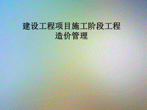 建设工程项目施工阶段工程造价管理.pptx