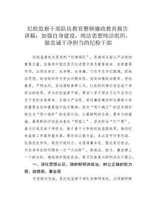 纪检监察干部队伍教育整顿廉政教育报告讲稿：加强自身建设纯洁思想纯洁组织做忠诚干净担当的纪检干部.docx