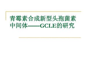 青霉素合成新型头孢菌素中间体GCLE的研究.ppt