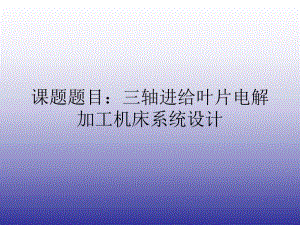 三轴进给叶片电解加工机床系统设计.ppt