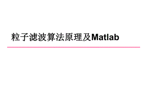 粒子滤波算法原理及Matlab程序专题.ppt