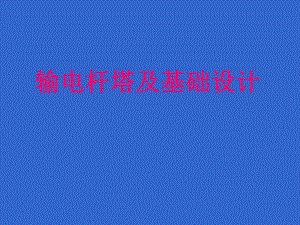 输电杆塔及基础设计PPT课件.ppt
