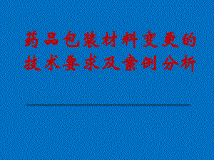 药品包装材料变更的技术要求及案例P.ppt