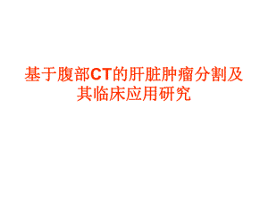 基于腹部CT的肝脏肿瘤分割及其临床应用研究.ppt
