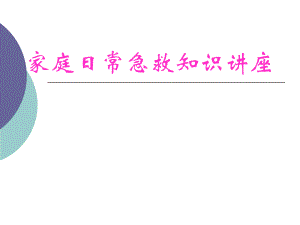 家庭日常急救知识讲座.ppt.ppt