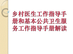 乡村医生工作指导手册和基本公共卫生服务工作指导手册解读.ppt