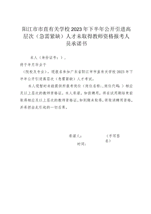 阳江市市直有关学校2023年下半年公开引进高层次急需紧缺人才未取得教师资格报考人员承诺书.docx