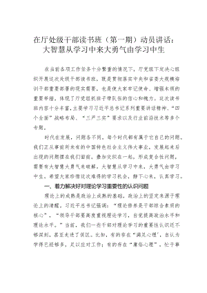 在厅处级干部读书班（第一期）动员讲话：大智慧从学习中来 大勇气由学习中生.docx