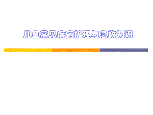儿童常见疾病护理与急救知识.ppt