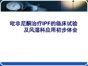 吡非尼酮治疗IPF的临床试验及风湿科应用初步体会.ppt
