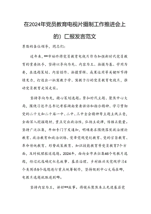 在2024年党员教育电视片摄制工作推进会上的汇报发言范文.docx
