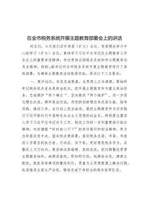 在全市税务系统开展主题教育部署会上的讲话&市纪委书记监委主任在全市纪检监察干部队伍教育整顿动员部署会上的讲话.docx