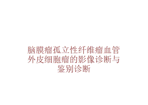 脑膜瘤孤立性纤维瘤血管外皮细胞瘤的影像诊断与鉴别诊断.docx