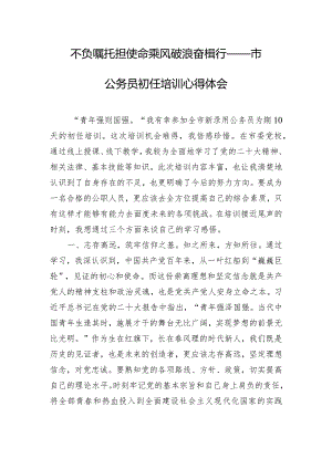 不负嘱托担使命乘风破浪奋楫行——市公务员初任培训心得体会.docx