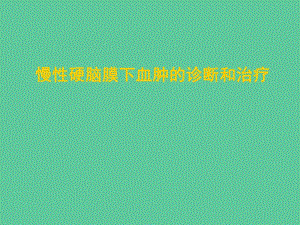 慢性硬脑膜下血肿的诊断和治疗.ppt