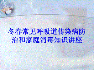 冬常见呼吸道传染病防治和家庭消毒知识讲座.ppt